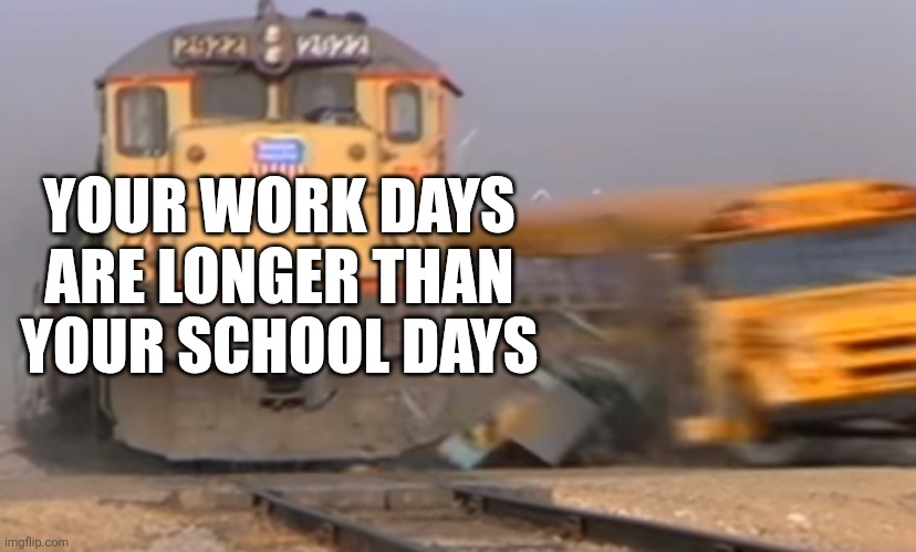 YOUR WORK DAYS ARE LONGER THAN YOUR SCHOOL DAYS | made w/ Imgflip meme maker