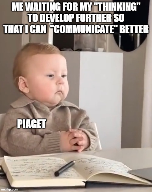 Piaget’s theory: language depends on thought. | ME WAITING FOR MY "THINKING" TO DEVELOP FURTHER SO THAT I CAN  "COMMUNICATE" BETTER; PIAGET | image tagged in kid thinking | made w/ Imgflip meme maker