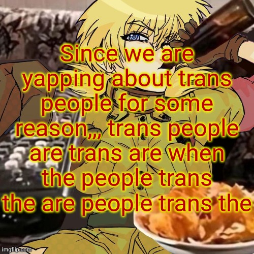 So profound | Since we are yapping about trans people for some reason,,, trans people are trans are when the people trans the are people trans the | image tagged in millie's seras victoria hellsing ultimate announcement template | made w/ Imgflip meme maker