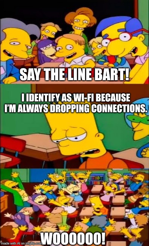 SAY IT | SAY THE LINE BART! I IDENTIFY AS WI-FI BECAUSE I’M ALWAYS DROPPING CONNECTIONS. WOOOOOO! | image tagged in say the line bart simpsons | made w/ Imgflip meme maker