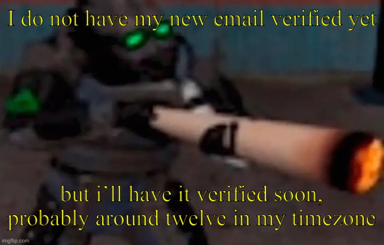 Hi bossfights, this is the only way i can talk to y’all for now :( , in the image titles | I do not have my new email verified yet; but i’ll have it verified soon, probably around twelve in my timezone | image tagged in weed combine | made w/ Imgflip meme maker