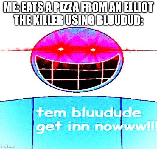 Bluudud | ME: EATS A PIZZA FROM AN ELLIOT
THE KILLER USING BLUUDUD: | image tagged in bluudud | made w/ Imgflip meme maker