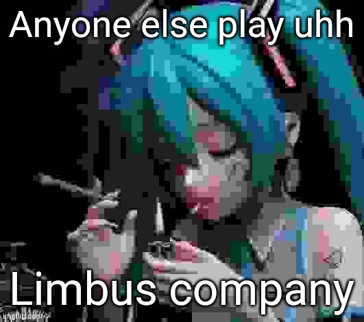 Miku smoking low quality | Anyone else play uhh; Limbus company | image tagged in miku smoking low quality | made w/ Imgflip meme maker