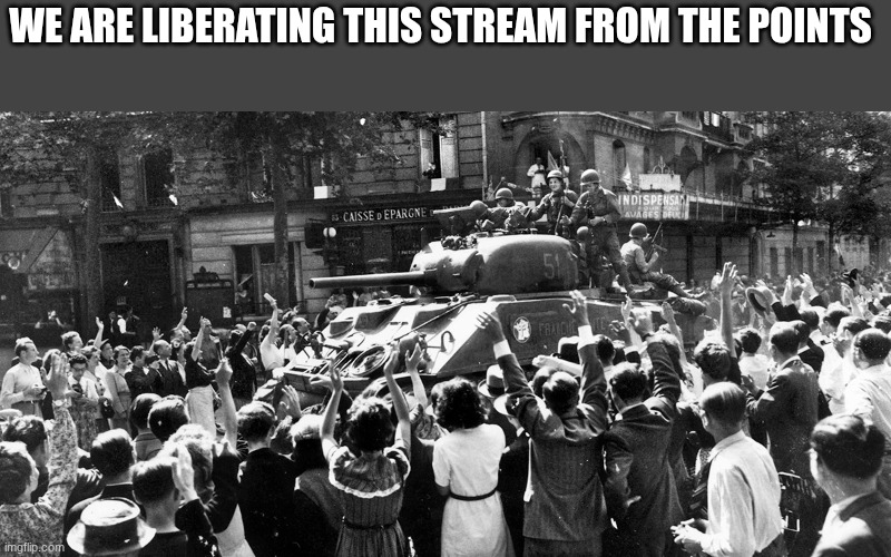 tanks | WE ARE LIBERATING THIS STREAM FROM THE POINTS | image tagged in tanks | made w/ Imgflip meme maker