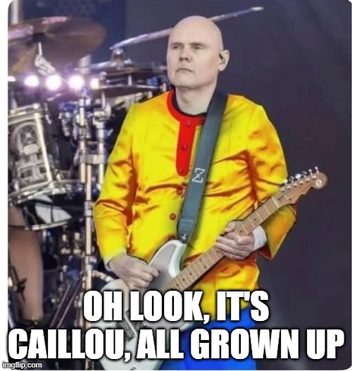 The World is a Vampire | OH LOOK, IT'S CAILLOU, ALL GROWN UP | image tagged in smashing pumpkins | made w/ Imgflip meme maker