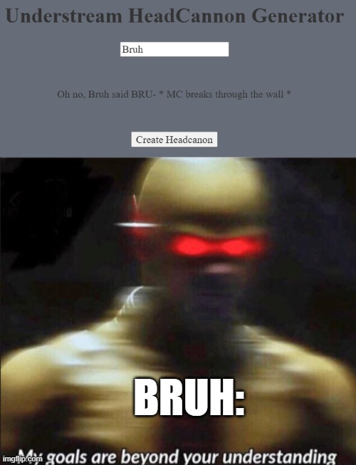 BRU- | BRUH: | image tagged in my goals are beyond your understanding,understream | made w/ Imgflip meme maker