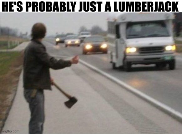 He's Probably Just A Lumberjack | HE'S PROBABLY JUST A LUMBERJACK | image tagged in chrisjoines1 | made w/ Imgflip meme maker