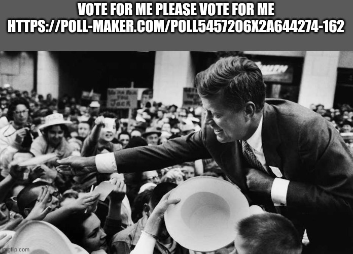 jfk | VOTE FOR ME PLEASE VOTE FOR ME HTTPS://POLL-MAKER.COM/POLL5457206X2A644274-162 | image tagged in jfk | made w/ Imgflip meme maker