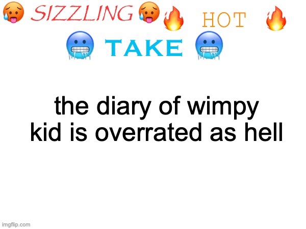sizzling hot take | the diary of wimpy kid is overrated as hell | image tagged in sizzling hot take,msmg | made w/ Imgflip meme maker