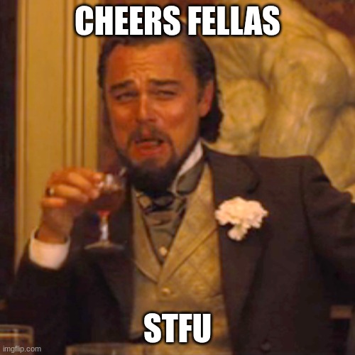 Laughing Leo | CHEERS FELLAS; STFU | image tagged in memes,laughing leo | made w/ Imgflip meme maker