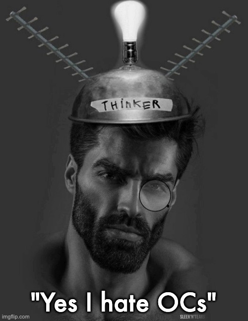 Gigachad Thinker | "Yes I hate OCs" | image tagged in gigachad thinker | made w/ Imgflip meme maker