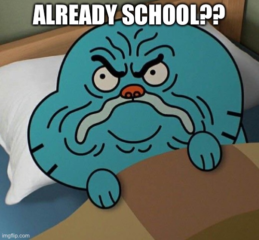 gumball annoyed | ALREADY SCHOOL?? | image tagged in gumball annoyed | made w/ Imgflip meme maker