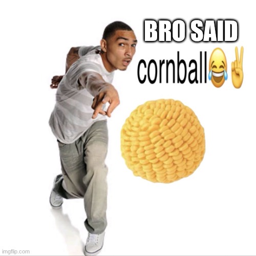 cornball | BRO SAID | image tagged in cornball | made w/ Imgflip meme maker