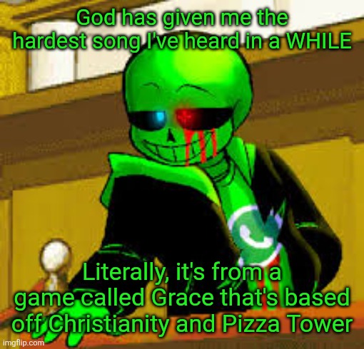 Song name is "Ultrasonic Faith" and it goes hard af (link in comments) | God has given me the hardest song I've heard in a WHILE; Literally, it's from a game called Grace that's based off Christianity and Pizza Tower | image tagged in green snas | made w/ Imgflip meme maker