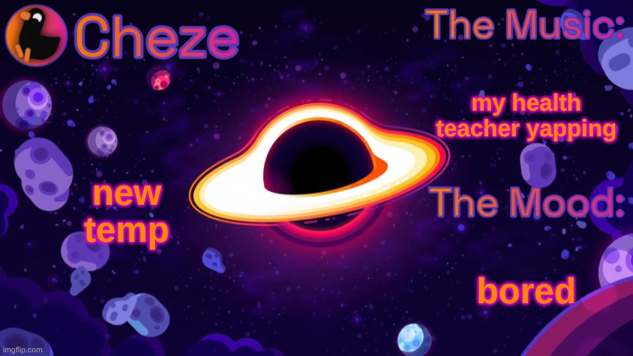 reposting because nobody said anything | my health teacher yapping; new temp; bored | image tagged in cheze black hole temp | made w/ Imgflip meme maker