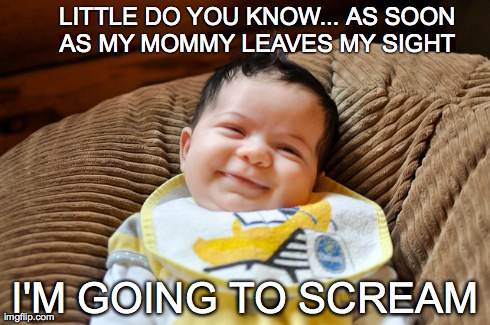 baby gonna scream | LITTLE DO YOU KNOW... AS SOON AS MY MOMMY LEAVES MY SIGHT  I'M GOING TO SCREAM | image tagged in babies,smiles | made w/ Imgflip meme maker