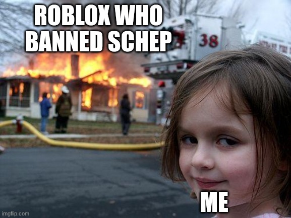 Disaster Girl | ROBLOX WHO BANNED SCHEP; ME | image tagged in memes,disaster girl | made w/ Imgflip meme maker