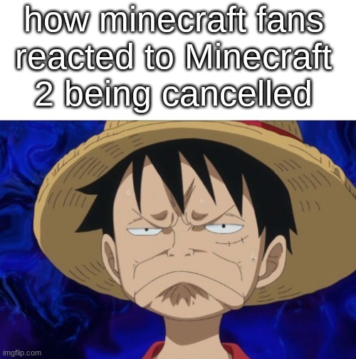 sad | how minecraft fans reacted to Minecraft 2 being cancelled | image tagged in one piece luffy pout | made w/ Imgflip meme maker