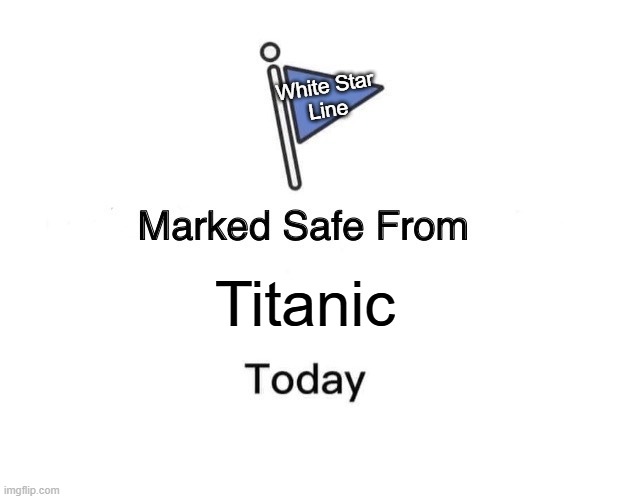 Marked Safe From | White Star
Line; Titanic | image tagged in memes,marked safe from | made w/ Imgflip meme maker