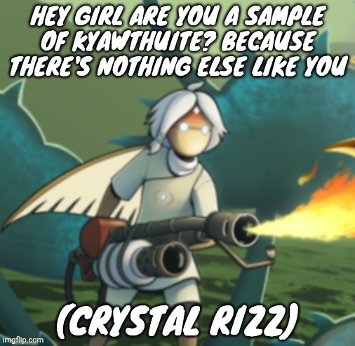 Moth committing arson | HEY GIRL ARE YOU A SAMPLE OF KYAWTHUITE? BECAUSE THERE'S NOTHING ELSE LIKE YOU; (CRYSTAL RIZZ) | image tagged in moth committing arson | made w/ Imgflip meme maker