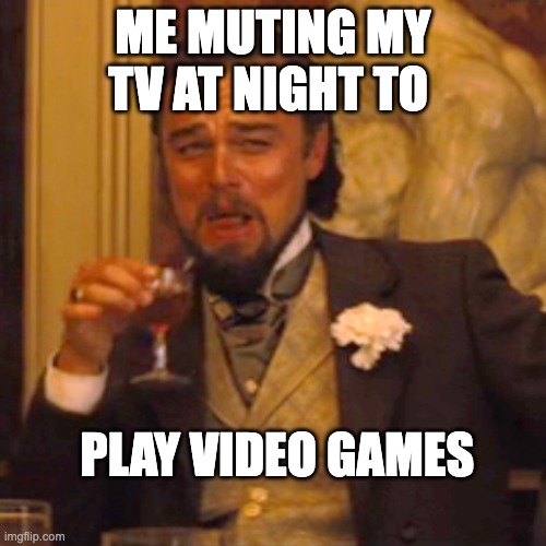 yes | ME MUTING MY TV AT NIGHT TO; PLAY VIDEO GAMES | image tagged in memes,laughing leo | made w/ Imgflip meme maker