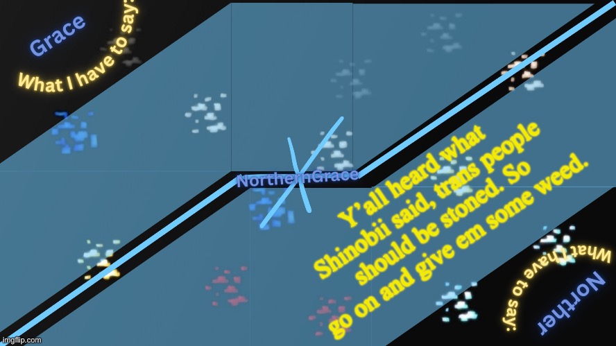 NorthernGrace Temp v2 | Y’all heard what Shinobii said, trans people should be stoned. So go on and give em some weed. | image tagged in northerngrace temp v2 | made w/ Imgflip meme maker