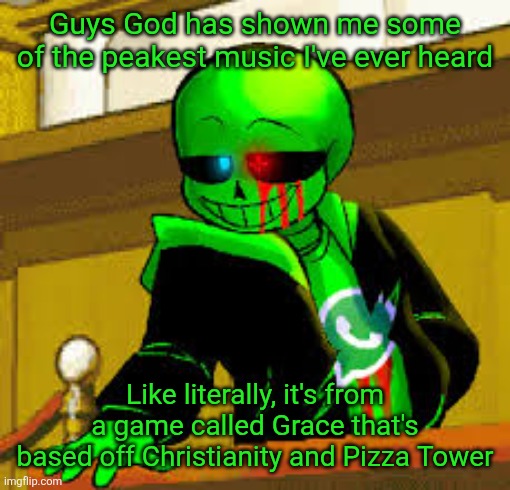 Listening to a song called Ultrasonic Faith (link in comments cause it hits harder than the weight of my sins on judgment day) | Guys God has shown me some of the peakest music I've ever heard; Like literally, it's from a game called Grace that's based off Christianity and Pizza Tower | image tagged in green snas | made w/ Imgflip meme maker