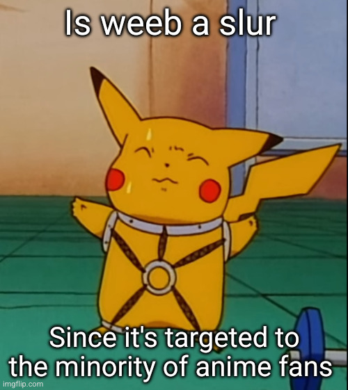 I'm a genius | Is weeb a slur; Since it's targeted to the minority of anime fans | image tagged in kinky pikachu | made w/ Imgflip meme maker