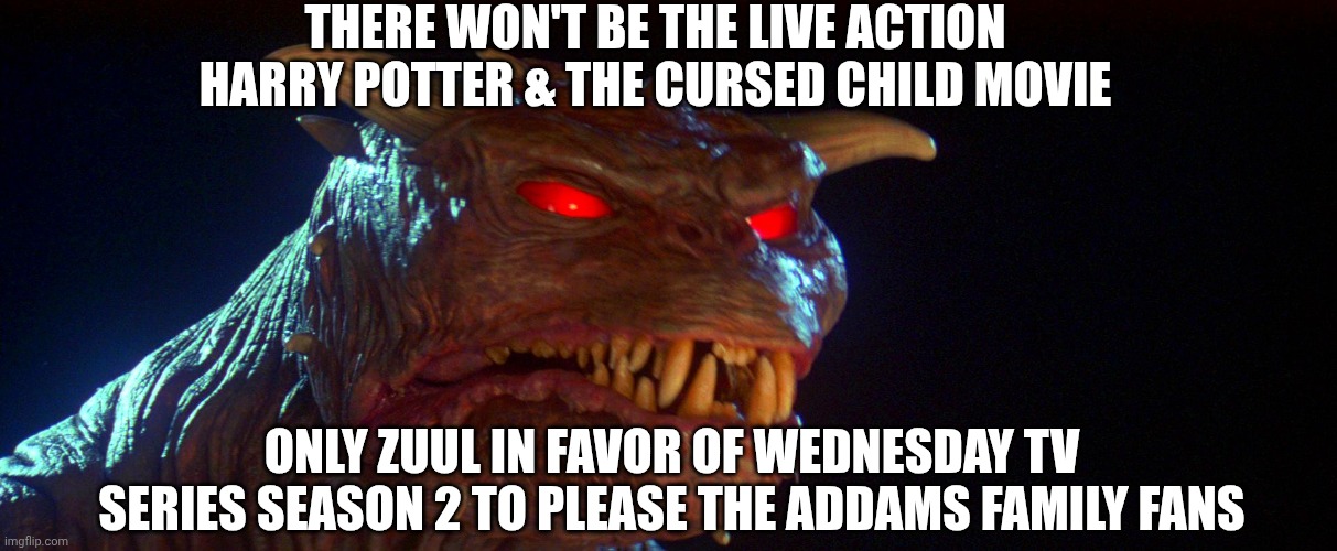 Zuul | THERE WON'T BE THE LIVE ACTION HARRY POTTER & THE CURSED CHILD MOVIE; ONLY ZUUL IN FAVOR OF WEDNESDAY TV SERIES SEASON 2 TO PLEASE THE ADDAMS FAMILY FANS | image tagged in zuul,wednesday,hype,harry potter | made w/ Imgflip meme maker