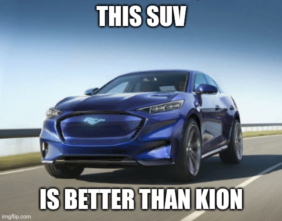 MACH E | THIS SUV; IS BETTER THAN KION | image tagged in mach e | made w/ Imgflip meme maker