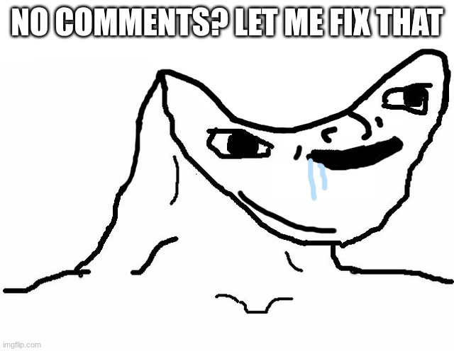 brainlet | NO COMMENTS? LET ME FIX THAT | image tagged in brainlet | made w/ Imgflip meme maker