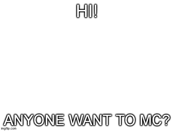 HI! ANYONE WANT TO MC? | made w/ Imgflip meme maker