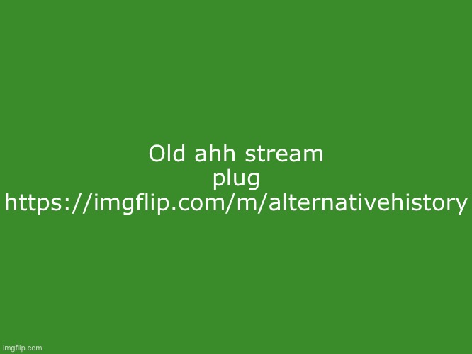 Tikole.Mibolles text temp | Old ahh stream plug https://imgflip.com/m/alternativehistory | image tagged in tikole mibolles text temp | made w/ Imgflip meme maker