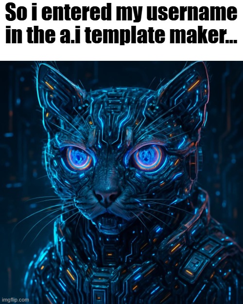 how do i feel? i'm nit sure. it isn't bad, but it dosen't look the greatest either | So i entered my username in the a.i template maker... | made w/ Imgflip meme maker