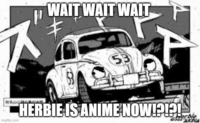 Herbie in anime | WAIT WAIT WAIT; HERBIE IS ANIME NOW!?!?! | image tagged in anime herbie | made w/ Imgflip meme maker