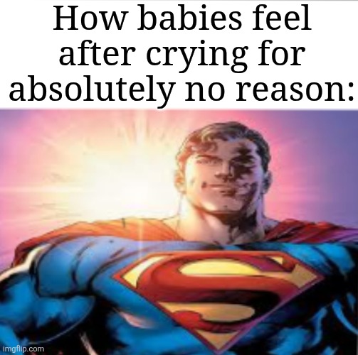 Always happens | How babies feel after crying for absolutely no reason: | image tagged in superman starman meme,babies,memes,funny,relatable,crying | made w/ Imgflip meme maker