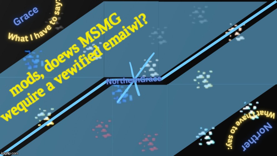 NorthernGrace Temp v2 | mods, doews MSMG wequire a vewified emaiwl? | image tagged in northerngrace temp v2 | made w/ Imgflip meme maker