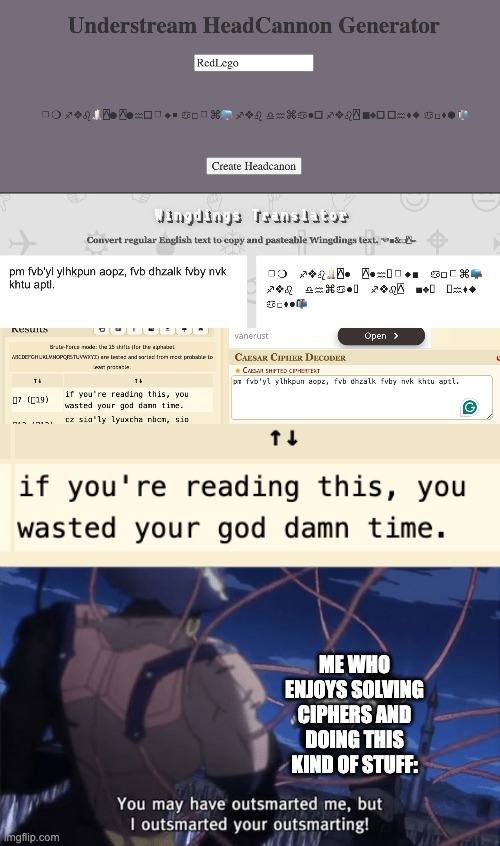 I've been played... or have I? *Vsauce music starts* | ME WHO ENJOYS SOLVING CIPHERS AND DOING THIS KIND OF STUFF: | image tagged in you may have outsmarted me but i outsmarted your understanding,understream generator | made w/ Imgflip meme maker