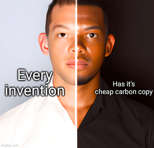 the punchline is racism | Has it's cheap carbon copy; Every invention | image tagged in racism,funny | made w/ Imgflip meme maker