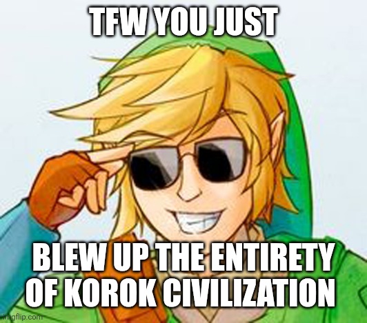 Ultrahand Torture Machines are a Wonder | TFW YOU JUST; BLEW UP THE ENTIRETY OF KOROK CIVILIZATION | image tagged in korok,totk,zelda,link,gaming,ultrahand | made w/ Imgflip meme maker