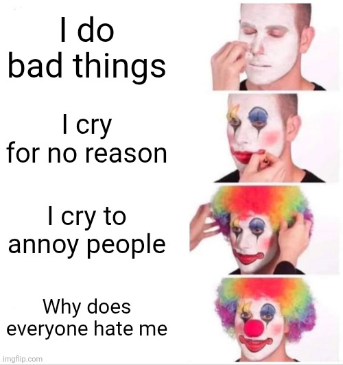 Babies be like: | I do bad things; I cry for no reason; I cry to annoy people; Why does everyone hate me | image tagged in memes,clown applying makeup,crying,funny,baby,relatable | made w/ Imgflip meme maker