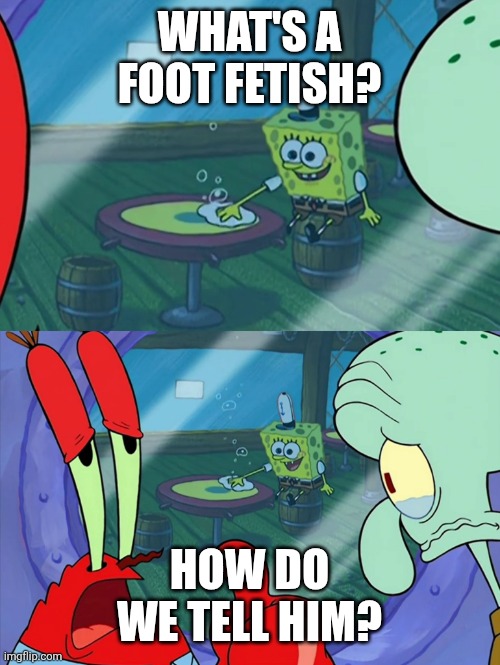 People who don't know are smart enough to not know | WHAT'S A FOOT FETISH? HOW DO WE TELL HIM? | image tagged in how do we tell him,memes,funny,people who don't know vs people who know | made w/ Imgflip meme maker