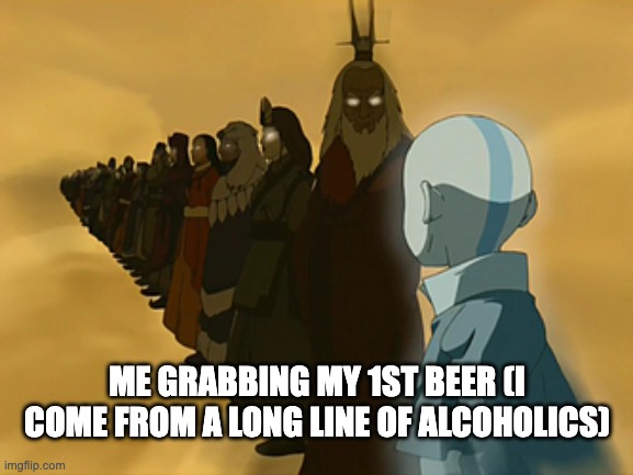 Ts relatable right gng? | ME GRABBING MY 1ST BEER (I COME FROM A LONG LINE OF ALCOHOLICS) | image tagged in avatar cycle,alcohol | made w/ Imgflip meme maker