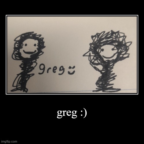 greg :) | | image tagged in demotivationals | made w/ Imgflip demotivational maker