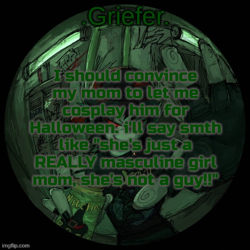 probably wont work but it's worth a shot. | I should convince my mom to let me cosplay him for Halloween. i'll say smth like "she's just a REALLY masculine girl mom, she's not a guy!!" | image tagged in griefer's announcement template | made w/ Imgflip meme maker