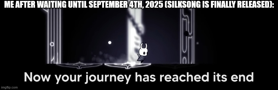 The finish line is upon us, let us complete this near-endless race! | ME AFTER WAITING UNTIL SEPTEMBER 4TH, 2025 (SILKSONG IS FINALLY RELEASED): | image tagged in hollow knight | made w/ Imgflip meme maker