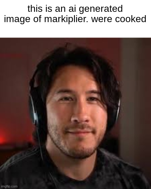 this is an ai generated image of markiplier. were cooked | made w/ Imgflip meme maker