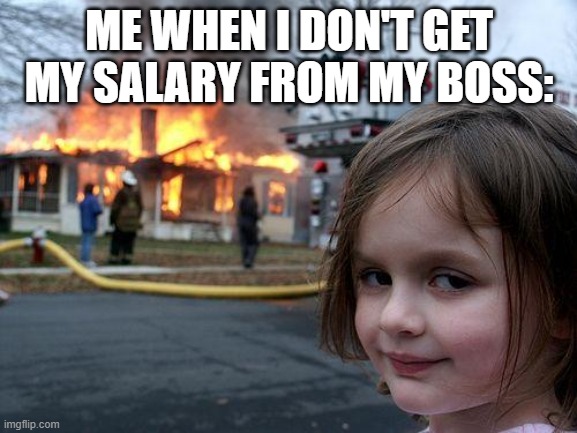 Disaster Girl | ME WHEN I DON'T GET MY SALARY FROM MY BOSS: | image tagged in memes,disaster girl | made w/ Imgflip meme maker