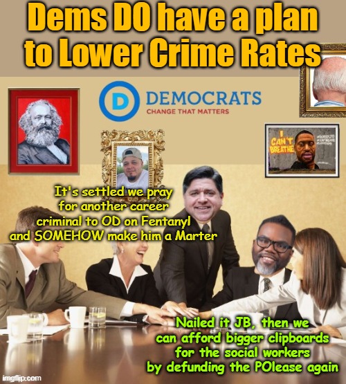 All Agree | Dems DO have a plan to Lower Crime Rates; It's settled we pray for another career criminal to OD on Fentanyl and SOMEHOW make him a Marter; Nailed it JB, then we can afford bigger clipboards for the social workers by defunding the POlease again | image tagged in pritzker johnson crime rate plan meme | made w/ Imgflip meme maker