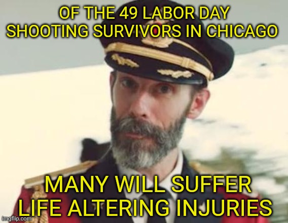 Assisted living and wheelchairs | OF THE 49 LABOR DAY SHOOTING SURVIVORS IN CHICAGO; MANY WILL SUFFER LIFE ALTERING INJURIES | image tagged in captain obvious,crime,chicago | made w/ Imgflip meme maker